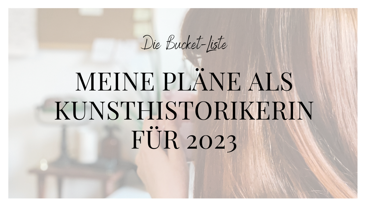 Meine Bucketliste für 2023 als Kunsthistorikerin